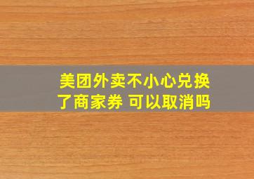 美团外卖不小心兑换了商家券 可以取消吗